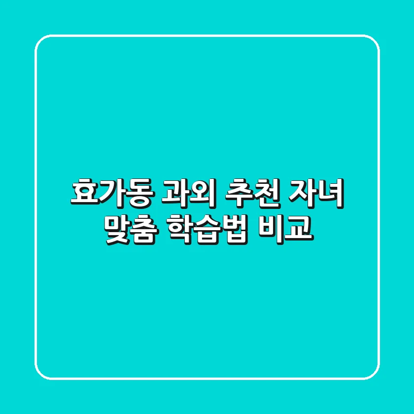 효가동 과외 추천: 자녀 맞춤 학습법 비교