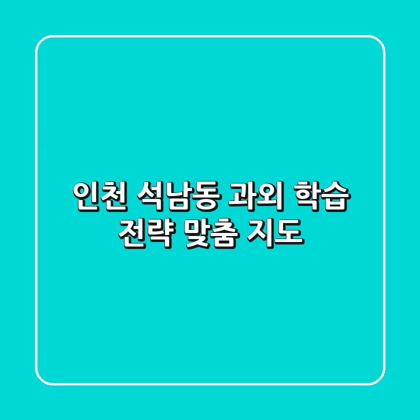 인천 석남동 과외: 학습 전략, 맞춤 지도