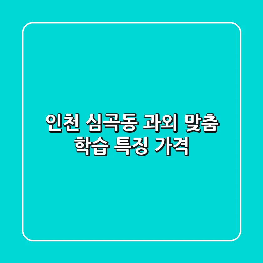 인천 심곡동 과외: 맞춤 학습 특징 & 가격