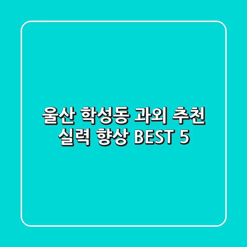 울산 학성동 과외 추천: 실력 향상 BEST 5