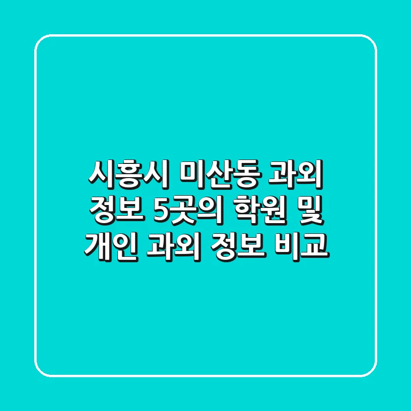 시흥시 미산동 과외 정보: 5곳의 학원 및 개인 과외 정보 비교