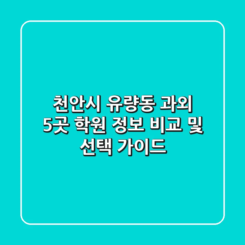 천안시 유량동 과외: 5곳 학원 정보 비교 및 선택 가이드