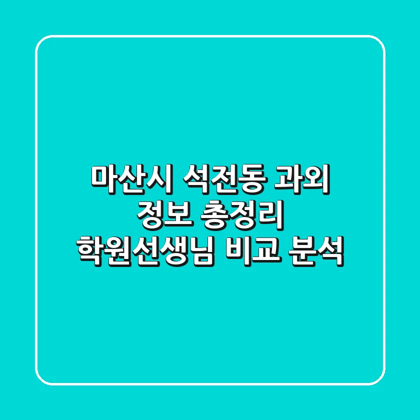 마산시 석전동 과외 정보 총정리 - 학원/선생님 비교 분석