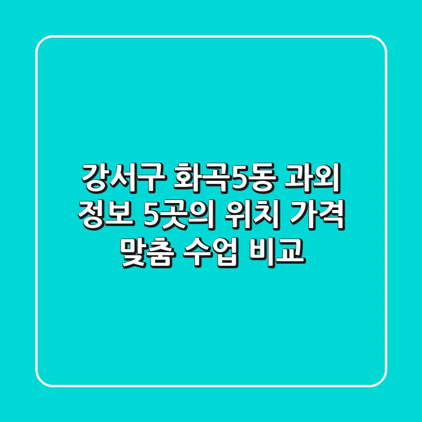 강서구 화곡5동 과외 정보: 5곳의 위치, 가격, 맞춤 수업 비교