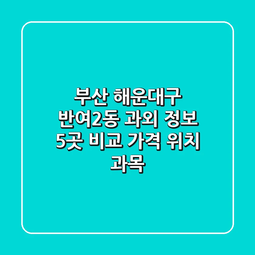 부산 해운대구 반여2동 과외 정보: 5곳 비교 (가격, 위치, 과목)