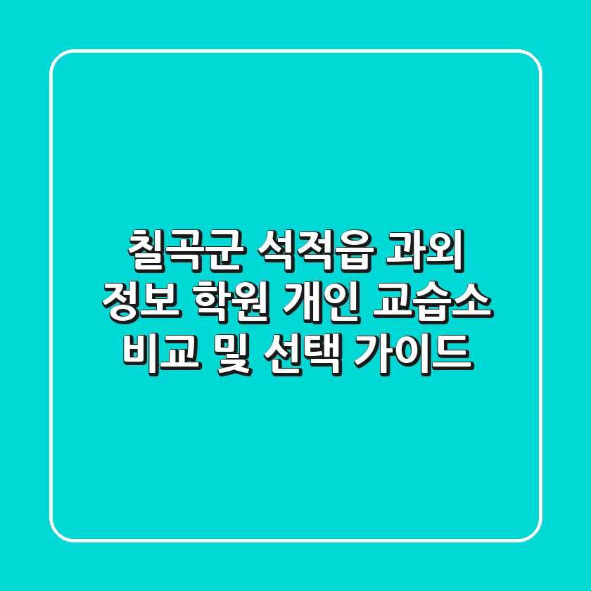 칠곡군 석적읍 과외 정보: 학원, 개인 교습소 비교 및 선택 가이드