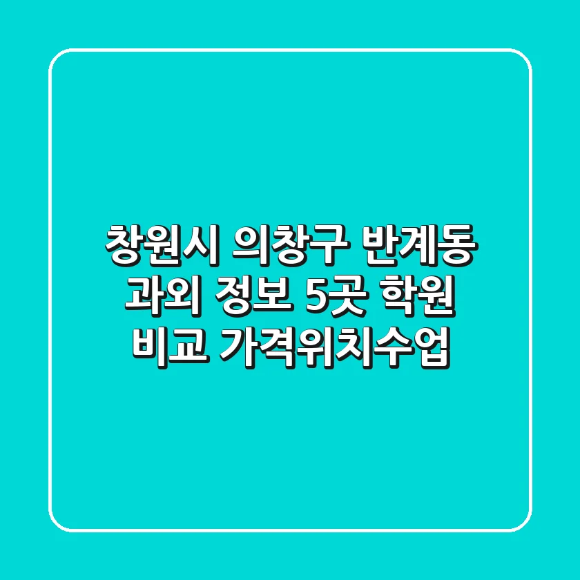 창원시 의창구 반계동 과외 정보: 5곳 학원 비교 (가격/위치/수업)