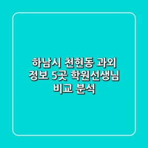 하남시 천현동 과외 정보: 5곳 학원/선생님 비교 분석