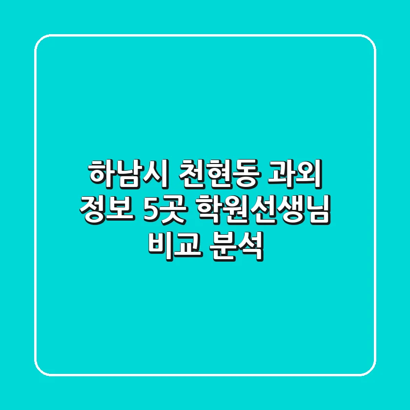하남시 천현동 과외 정보: 5곳 학원/선생님 비교 분석