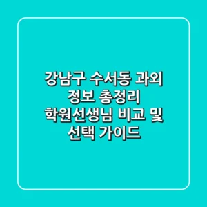강남구 수서동 과외 정보 총정리 - 학원/선생님 비교 및 선택 가이드