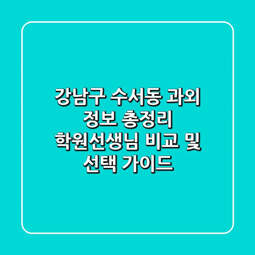 강남구 수서동 과외 정보 총정리 - 학원/선생님 비교 및 선택 가이드