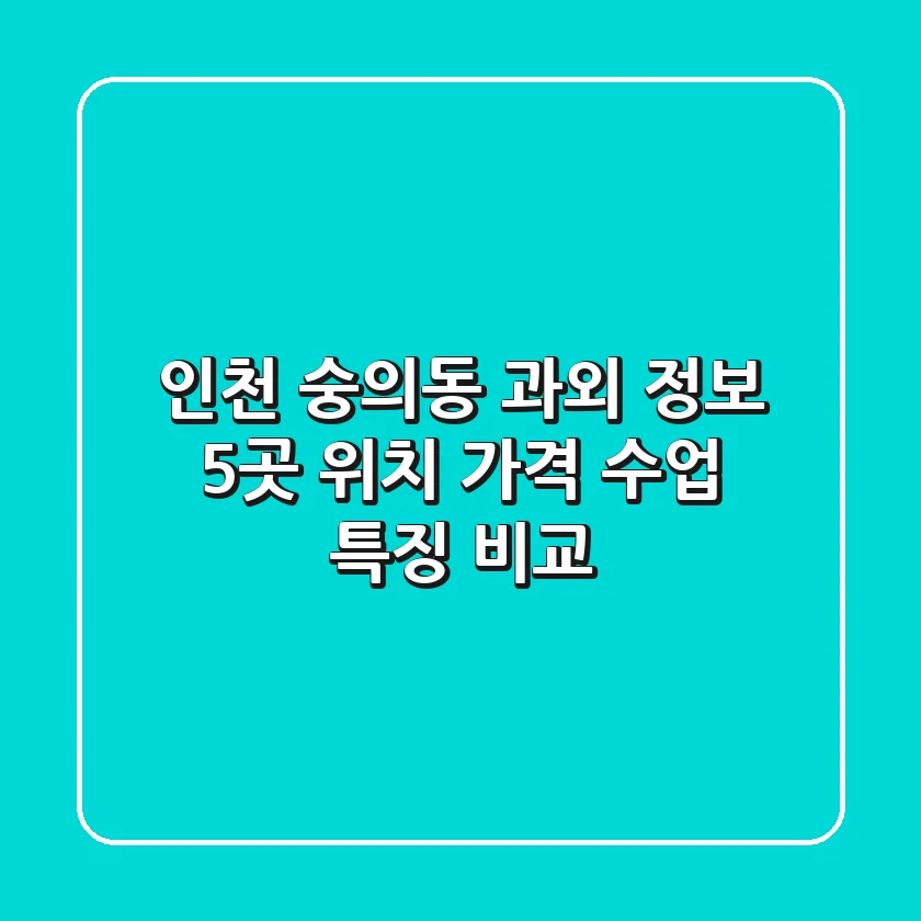 인천 숭의동 과외 정보: 5곳 위치, 가격, 수업 특징 비교