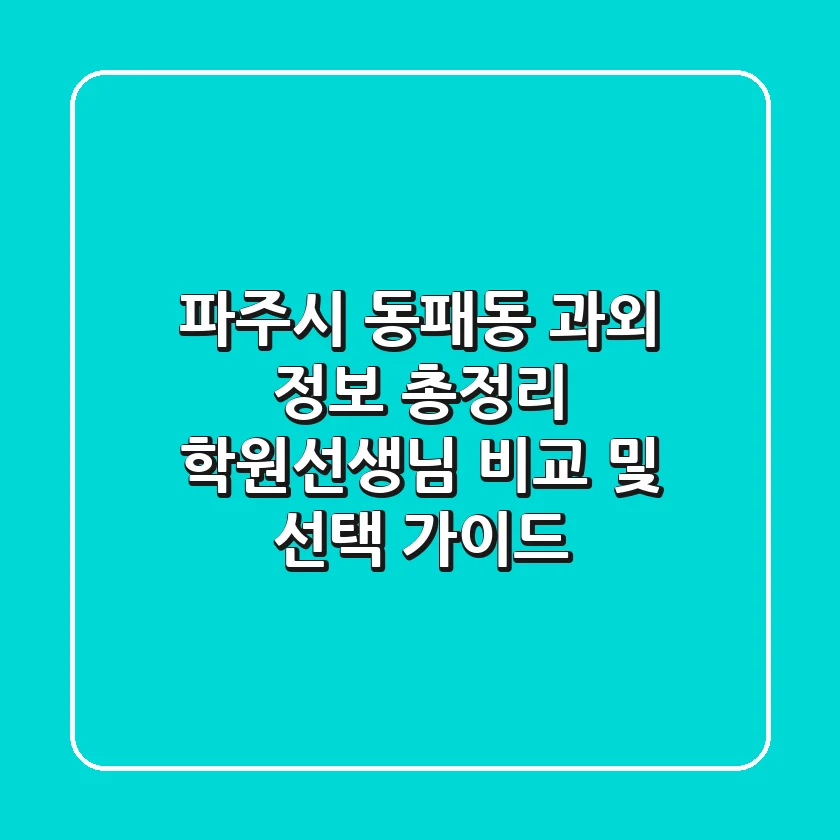 파주시 동패동 과외 정보 총정리 - 학원/선생님 비교 및 선택 가이드