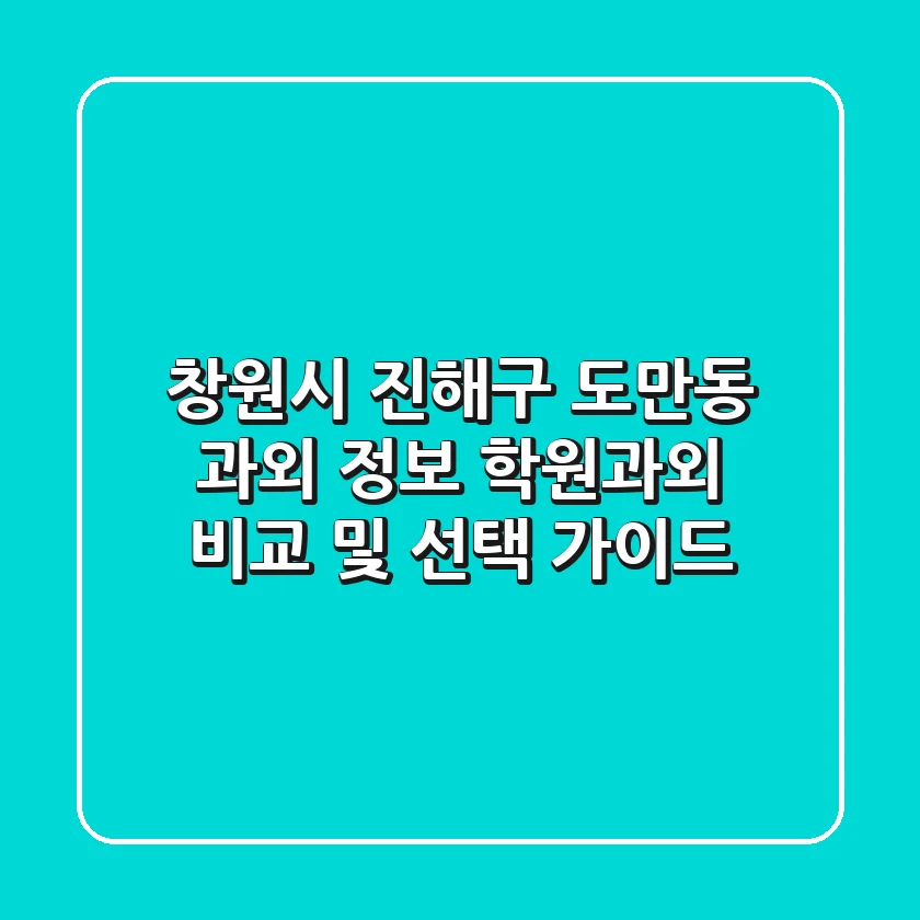 창원시 진해구 도만동 과외 정보 - 학원/과외 비교 및 선택 가이드