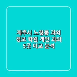 제주시 노형동 과외 정보: 학원, 개인 과외 5곳 비교 분석