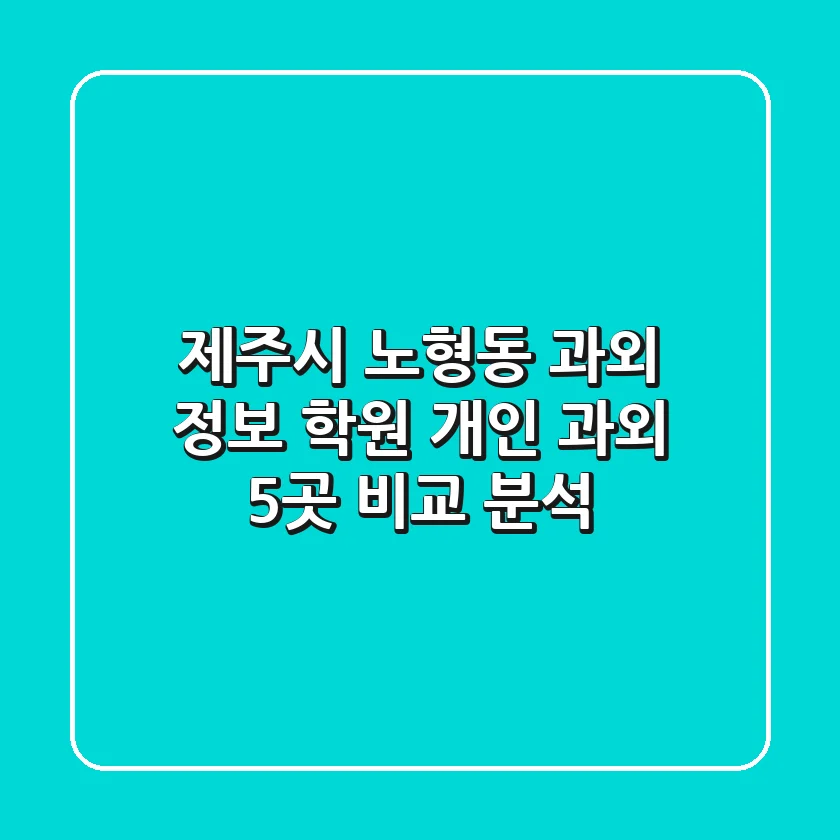 제주시 노형동 과외 정보: 학원, 개인 과외 5곳 비교 분석