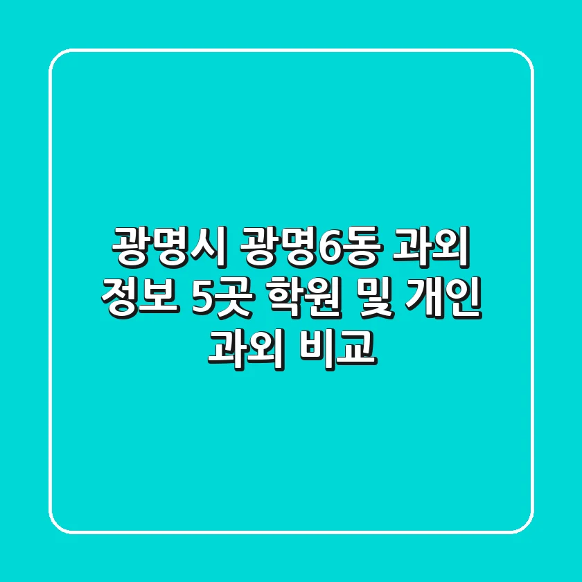 광명시 광명6동 과외 정보: 5곳 학원 및 개인 과외 비교