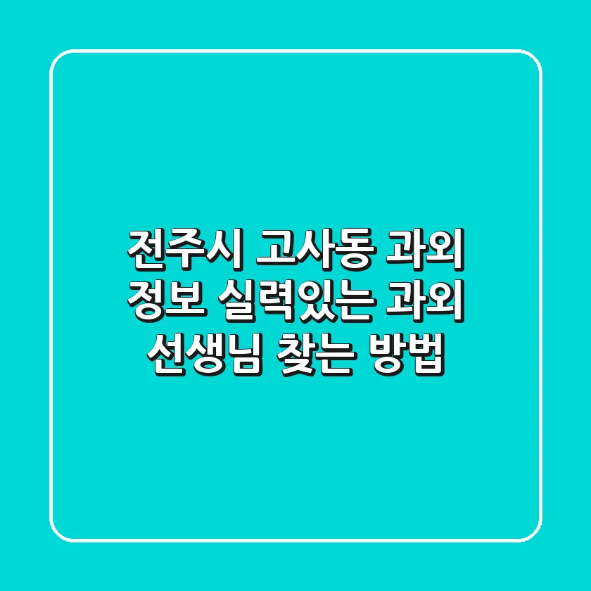 전주시 고사동 과외 정보: 실력있는 과외 선생님 찾는 방법