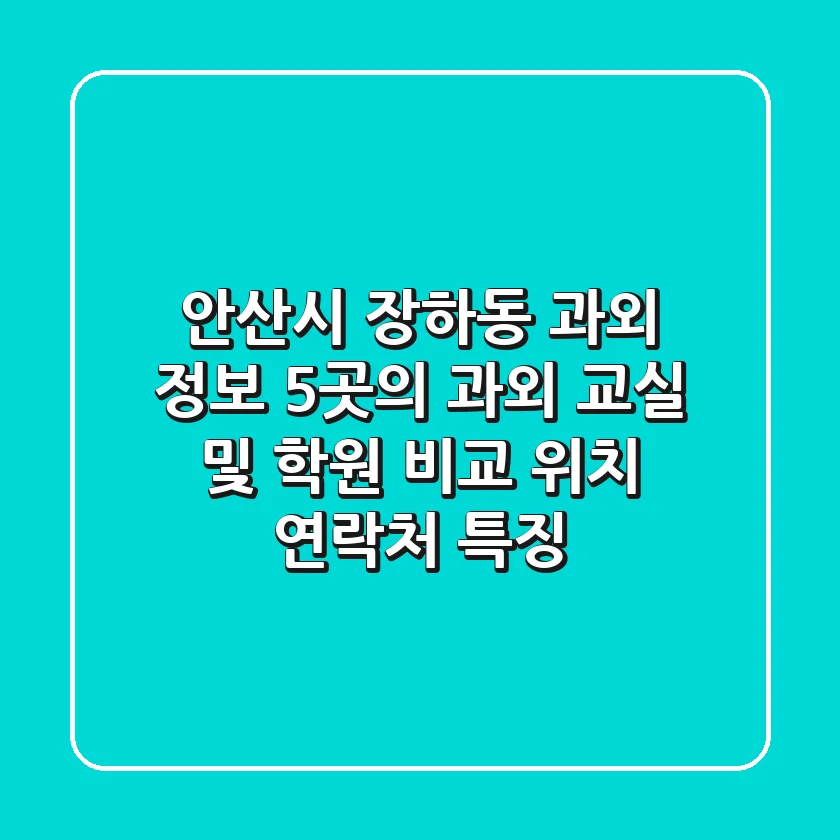 안산시 장하동 과외 정보: 5곳의 과외 교실 및 학원 비교 (위치, 연락처, 특징)