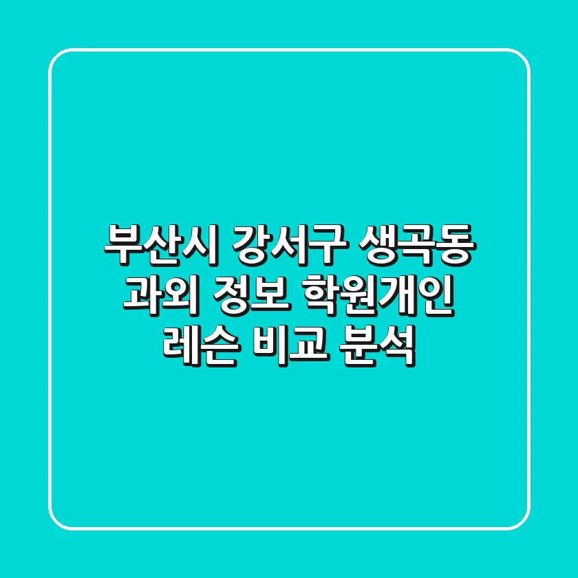 부산시 강서구 생곡동 과외 정보 - 학원/개인 레슨 비교 분석