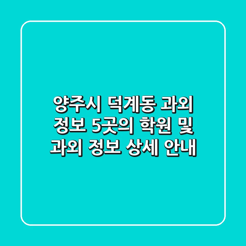 양주시 덕계동 과외 정보: 5곳의 학원 및 과외 정보 상세 안내