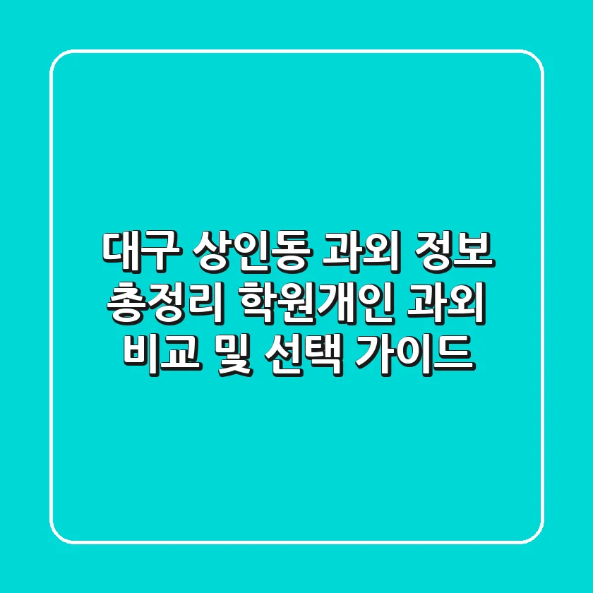 대구 상인동 과외 정보 총정리 - 학원/개인 과외 비교 및 선택 가이드