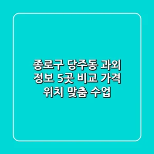 종로구 당주동 과외 정보: 5곳 비교 - 가격, 위치, 맞춤 수업