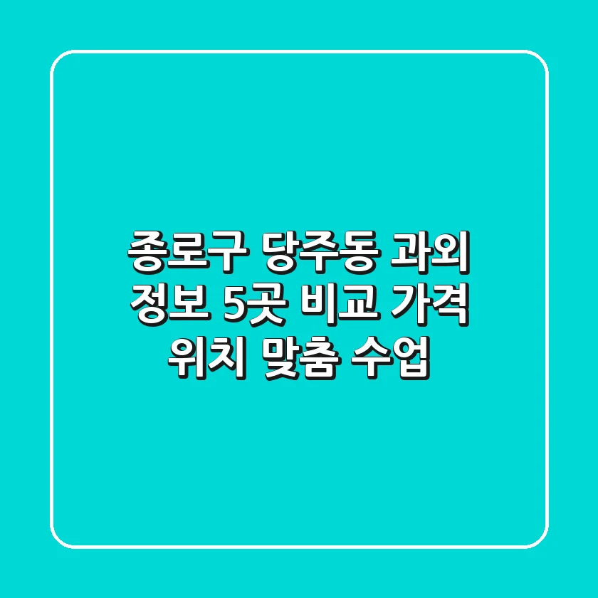 종로구 당주동 과외 정보: 5곳 비교 - 가격, 위치, 맞춤 수업