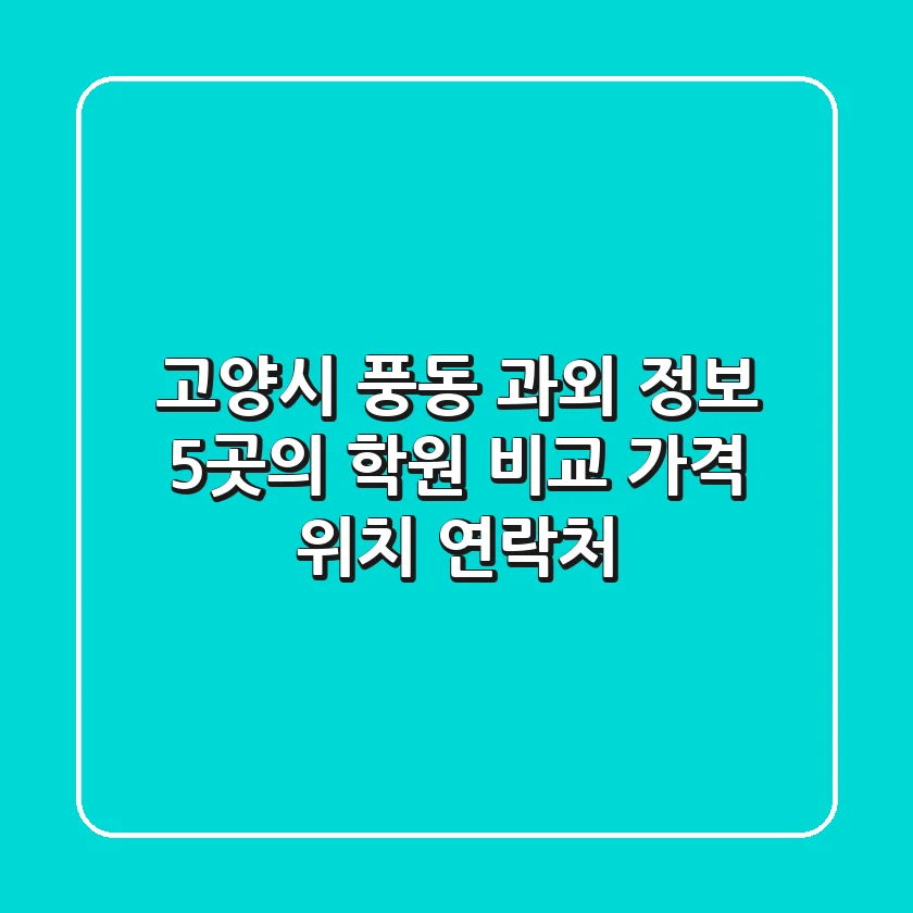 고양시 풍동 과외 정보: 5곳의 학원 비교 (가격, 위치, 연락처)