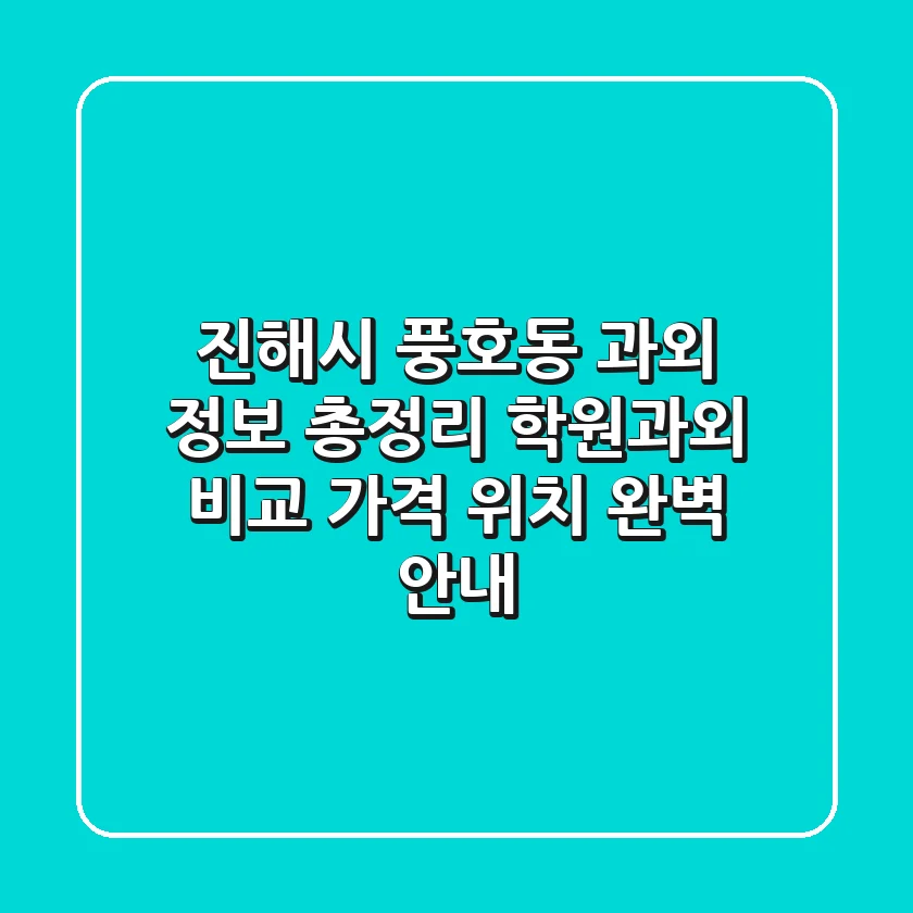 진해시 풍호동 과외 정보 총정리 - 학원/과외 비교, 가격, 위치 완벽 안내