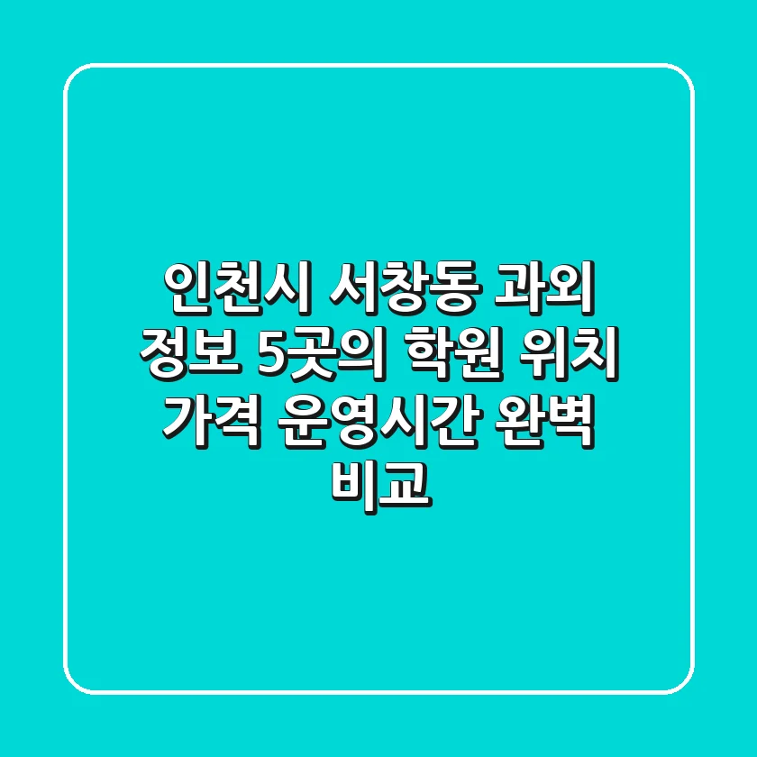 인천시 서창동 과외 정보: 5곳의 학원 위치, 가격, 운영시간 완벽 비교