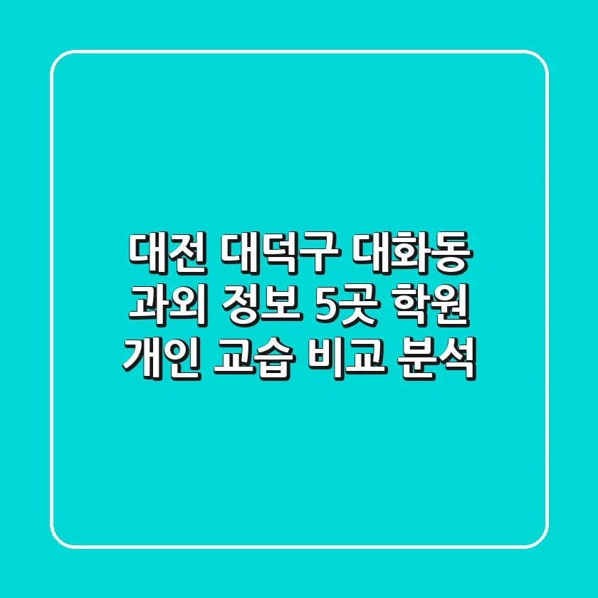 대전 대덕구 대화동 과외 정보: 5곳 학원, 개인 교습 비교 분석