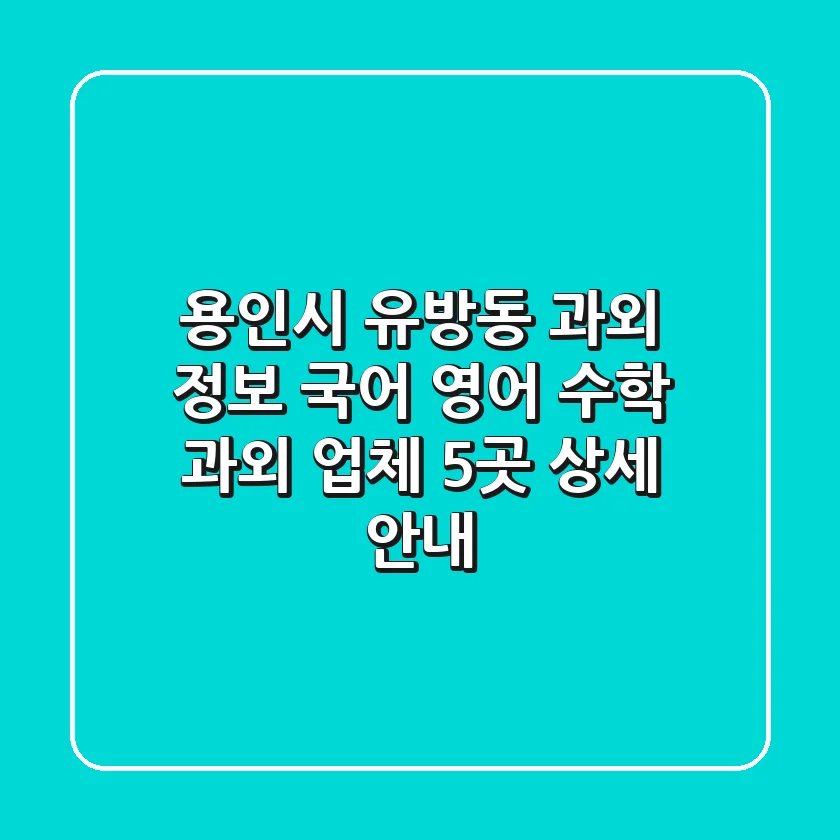 용인시 유방동 과외 정보: 국어, 영어, 수학 과외 업체 5곳 상세 안내