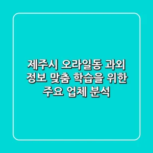 제주시 오라일동 과외 정보: 맞춤 학습을 위한 주요 업체 분석