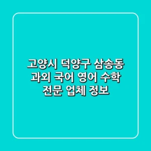 고양시 덕양구 삼송동 과외: 국어, 영어, 수학 전문 업체 정보