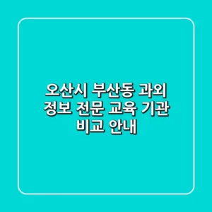 오산시 부산동 과외 정보: 전문 교육 기관 비교 안내