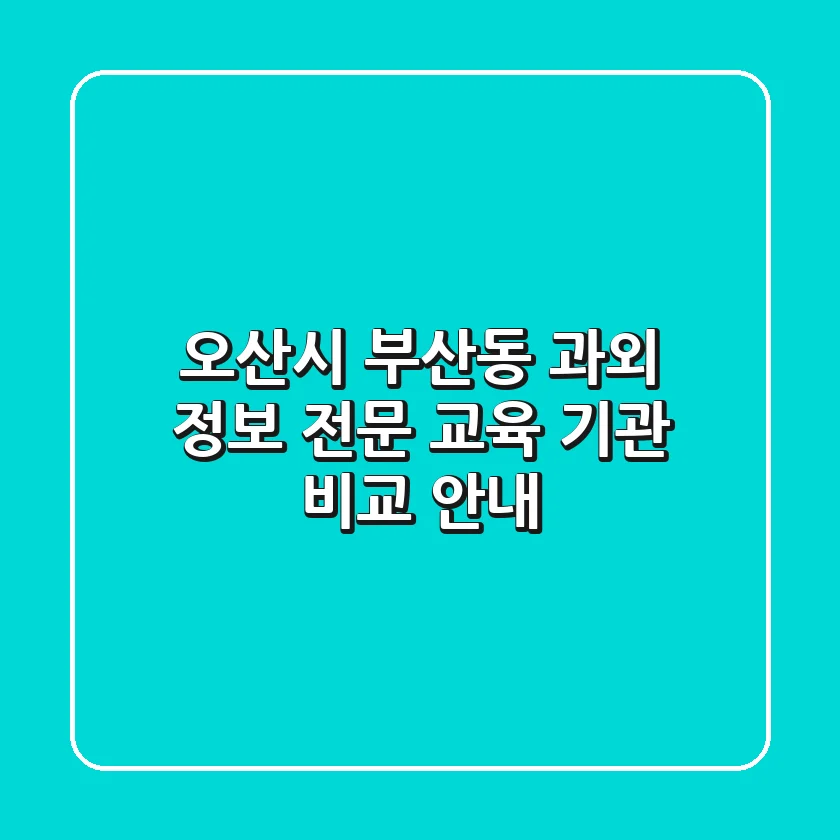 오산시 부산동 과외 정보: 전문 교육 기관 비교 안내