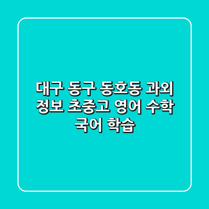 대구 동구 동호동 과외 정보: 초·중·고 영어, 수학, 국어 학습