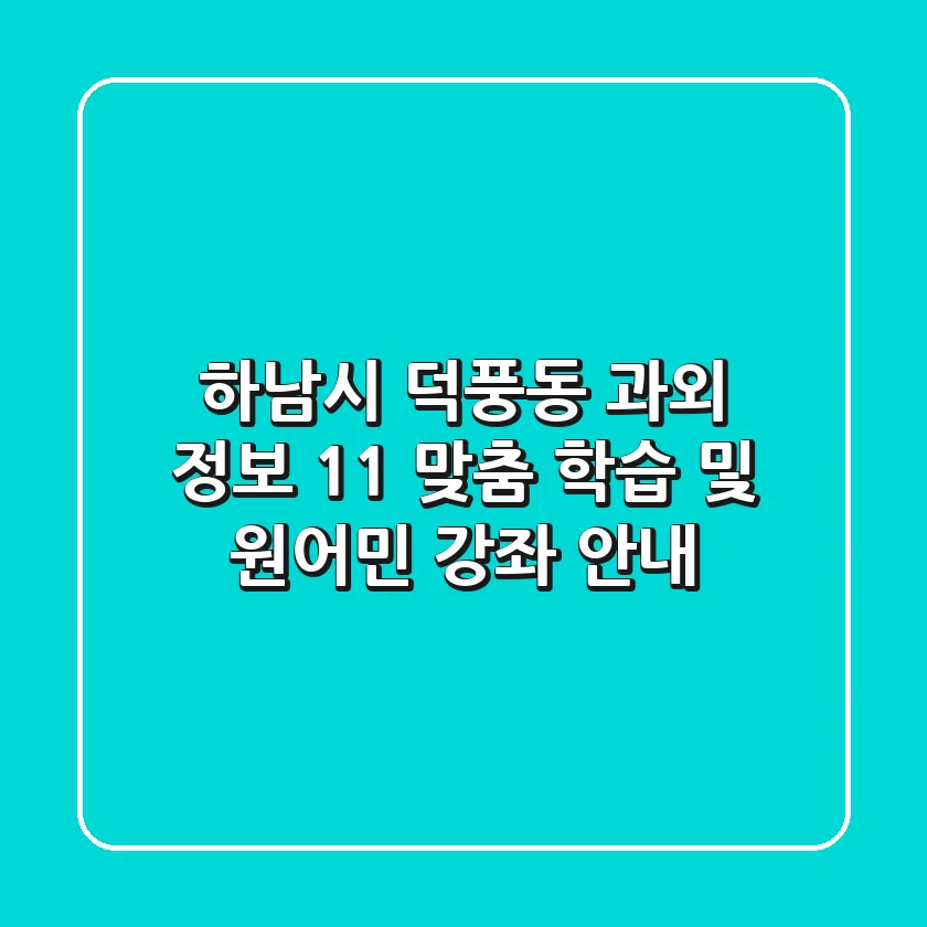 하남시 덕풍동 과외 정보 - 1:1 맞춤 학습 및 원어민 강좌 안내