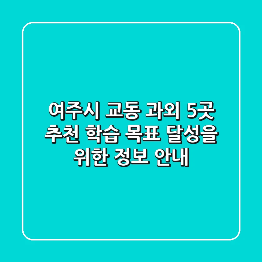 여주시 교동 과외 5곳 추천 - 학습 목표 달성을 위한 정보 안내