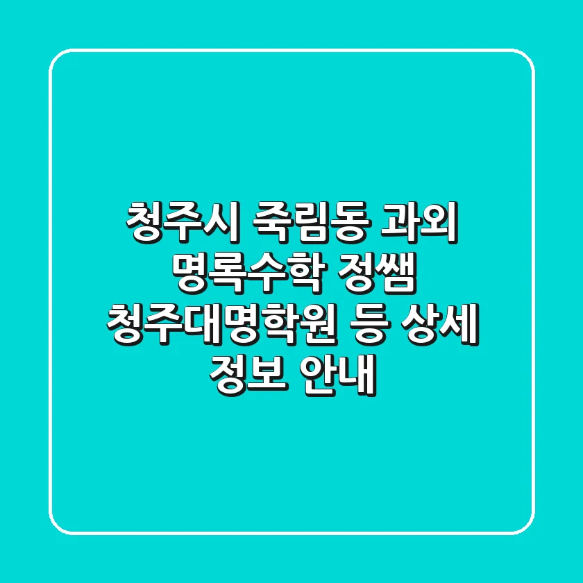 청주시 죽림동 과외: 명록수학, 정쌤, 청주대명학원 등 상세 정보 안내