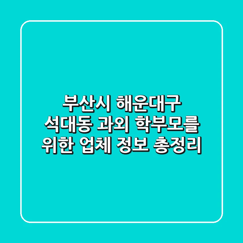 부산시 해운대구 석대동 과외: 학부모를 위한 업체 정보 총정리