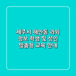 제주시 해안동 과외 정보: 학생 및 성인 맞춤형 교육 안내