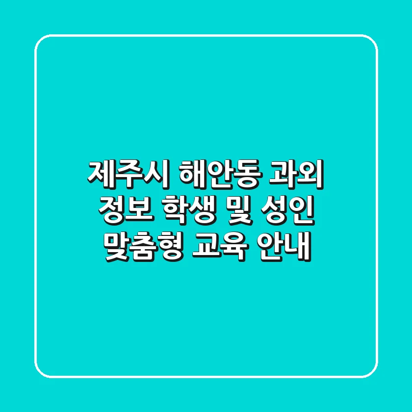 제주시 해안동 과외 정보: 학생 및 성인 맞춤형 교육 안내