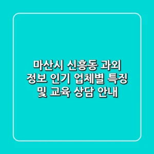 마산시 신흥동 과외 정보: 인기 업체별 특징 및 교육 상담 안내