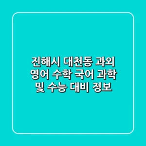 진해시 대천동 과외: 영어, 수학, 국어, 과학 및 수능 대비 정보