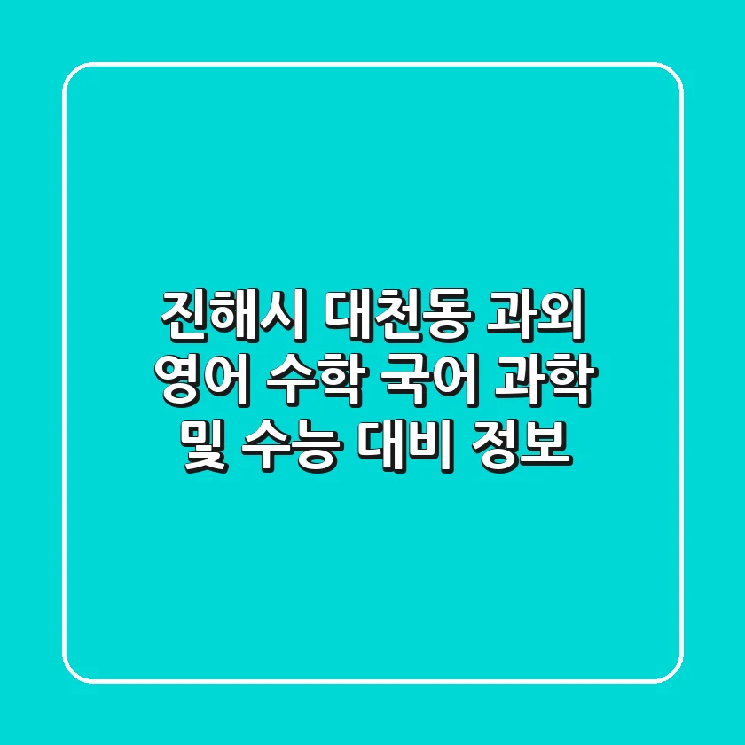 진해시 대천동 과외: 영어, 수학, 국어, 과학 및 수능 대비 정보