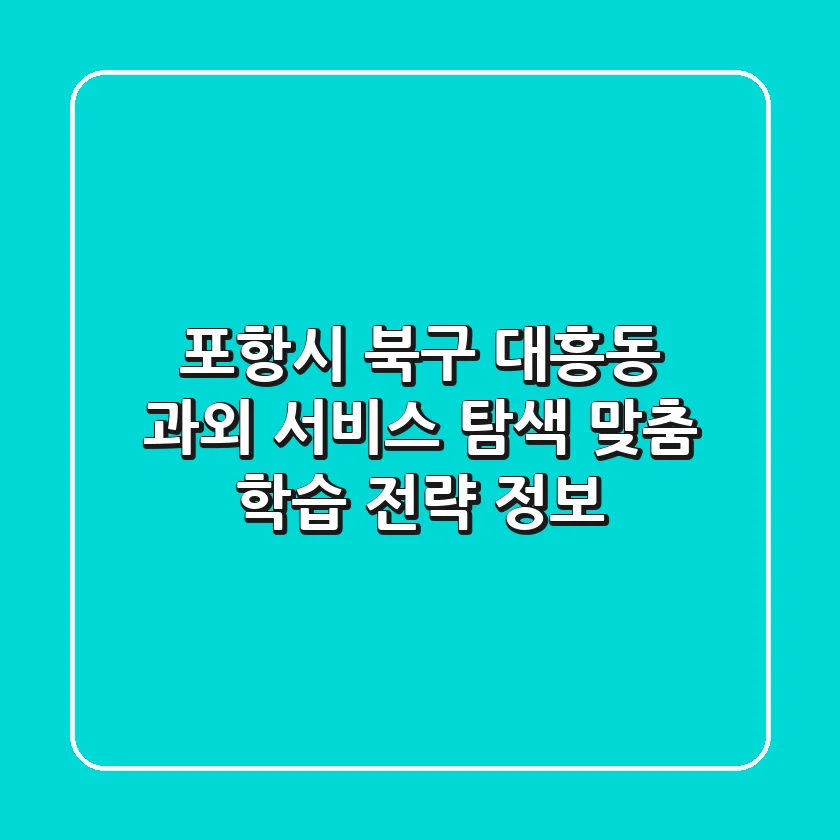 포항시 북구 대흥동 과외 서비스 탐색: 맞춤 학습 전략 정보