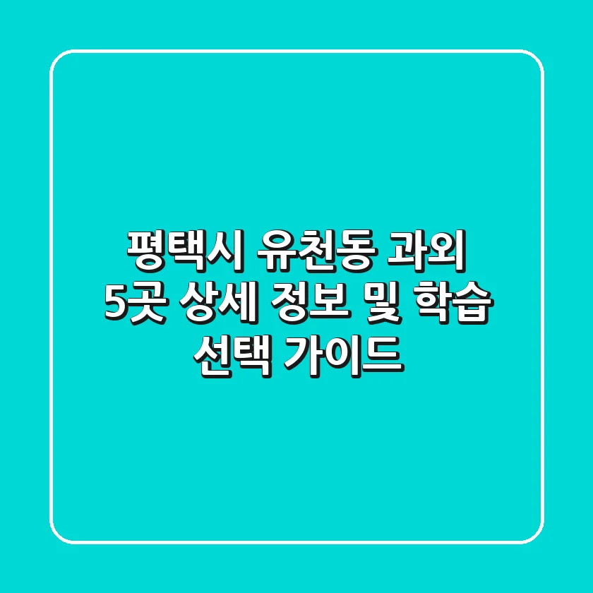 평택시 유천동 과외 5곳 상세 정보 및 학습 선택 가이드