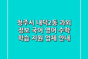 청주시 내덕2동 과외 정보: 국어, 영어, 수학 학습 지원 업체 안내